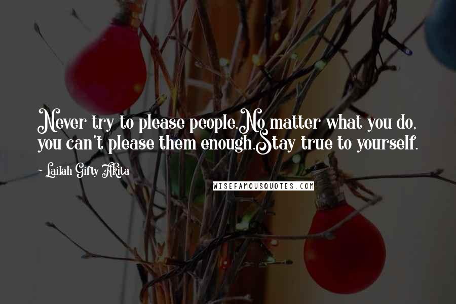 Lailah Gifty Akita Quotes: Never try to please people.No matter what you do, you can't please them enough.Stay true to yourself.