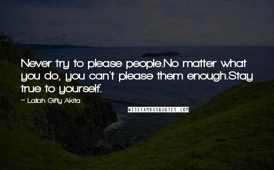 Lailah Gifty Akita Quotes: Never try to please people.No matter what you do, you can't please them enough.Stay true to yourself.