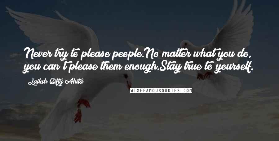 Lailah Gifty Akita Quotes: Never try to please people.No matter what you do, you can't please them enough.Stay true to yourself.