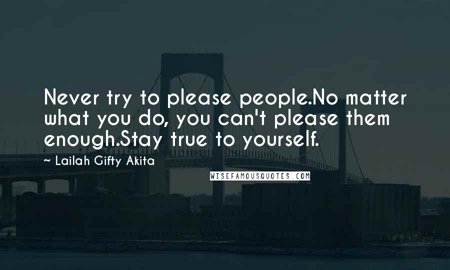 Lailah Gifty Akita Quotes: Never try to please people.No matter what you do, you can't please them enough.Stay true to yourself.