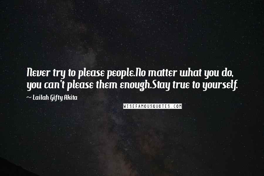 Lailah Gifty Akita Quotes: Never try to please people.No matter what you do, you can't please them enough.Stay true to yourself.