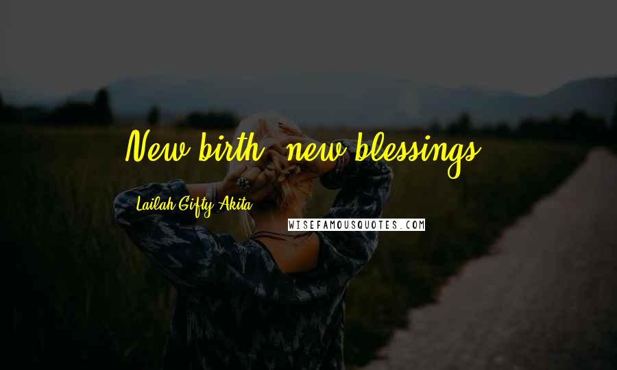 Lailah Gifty Akita Quotes: New birth, new blessings.