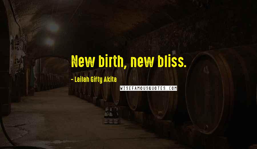 Lailah Gifty Akita Quotes: New birth, new bliss.