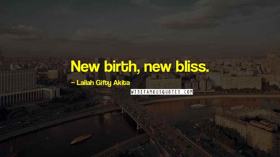 Lailah Gifty Akita Quotes: New birth, new bliss.