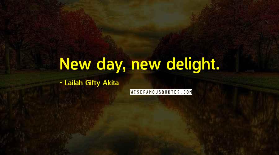 Lailah Gifty Akita Quotes: New day, new delight.