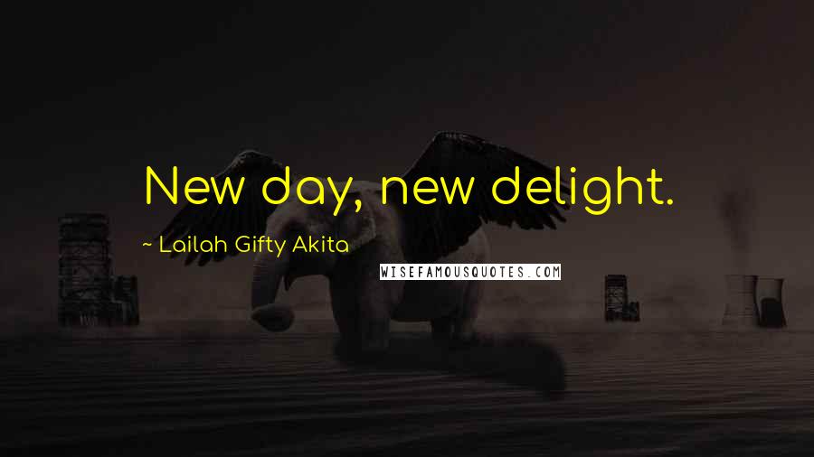 Lailah Gifty Akita Quotes: New day, new delight.