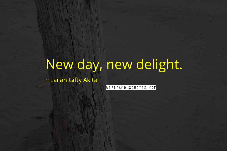 Lailah Gifty Akita Quotes: New day, new delight.