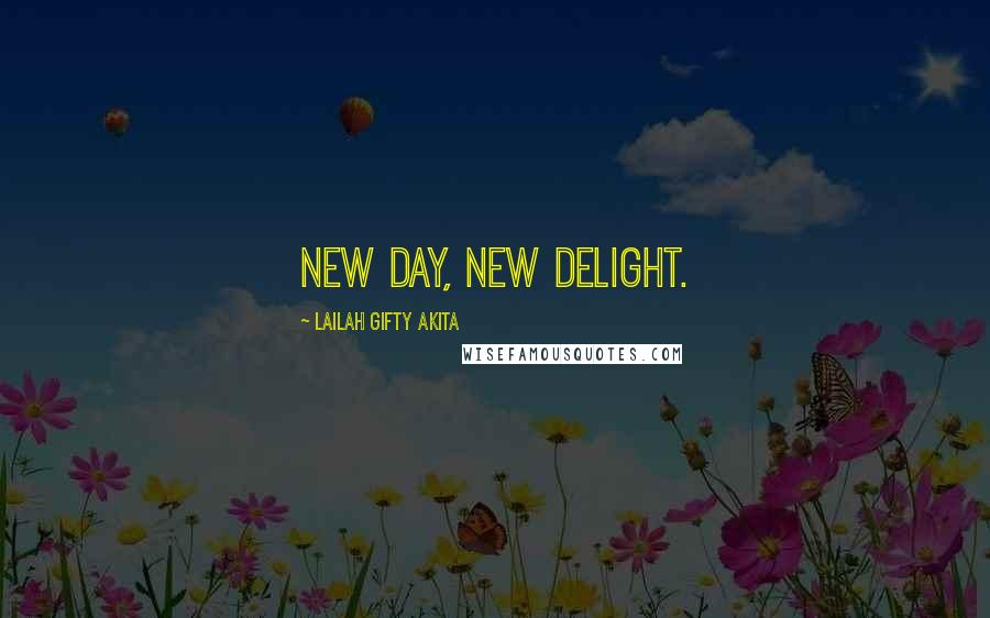 Lailah Gifty Akita Quotes: New day, new delight.