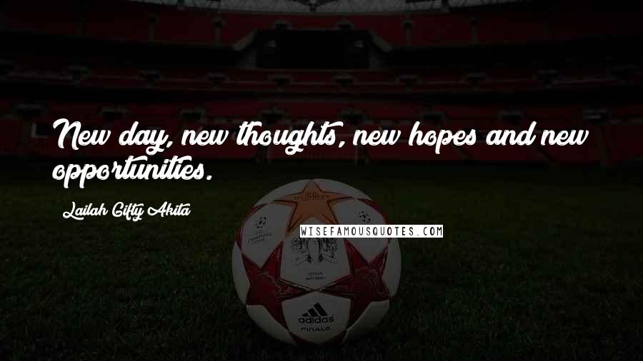 Lailah Gifty Akita Quotes: New day, new thoughts, new hopes and new opportunities.