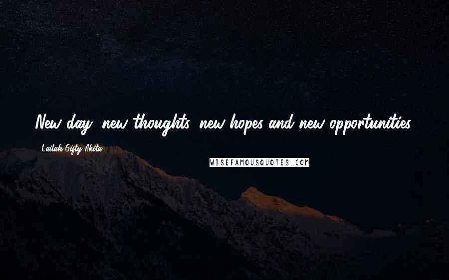 Lailah Gifty Akita Quotes: New day, new thoughts, new hopes and new opportunities.