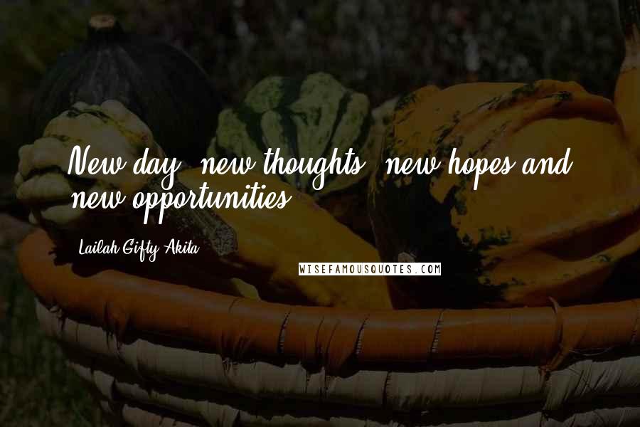 Lailah Gifty Akita Quotes: New day, new thoughts, new hopes and new opportunities.