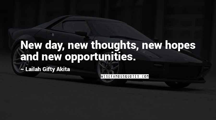 Lailah Gifty Akita Quotes: New day, new thoughts, new hopes and new opportunities.