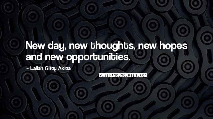 Lailah Gifty Akita Quotes: New day, new thoughts, new hopes and new opportunities.