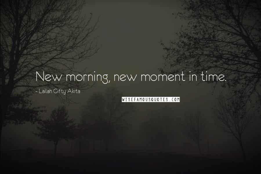 Lailah Gifty Akita Quotes: New morning, new moment in time.