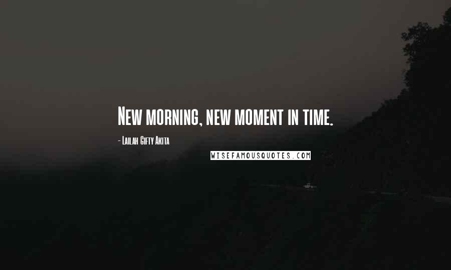 Lailah Gifty Akita Quotes: New morning, new moment in time.