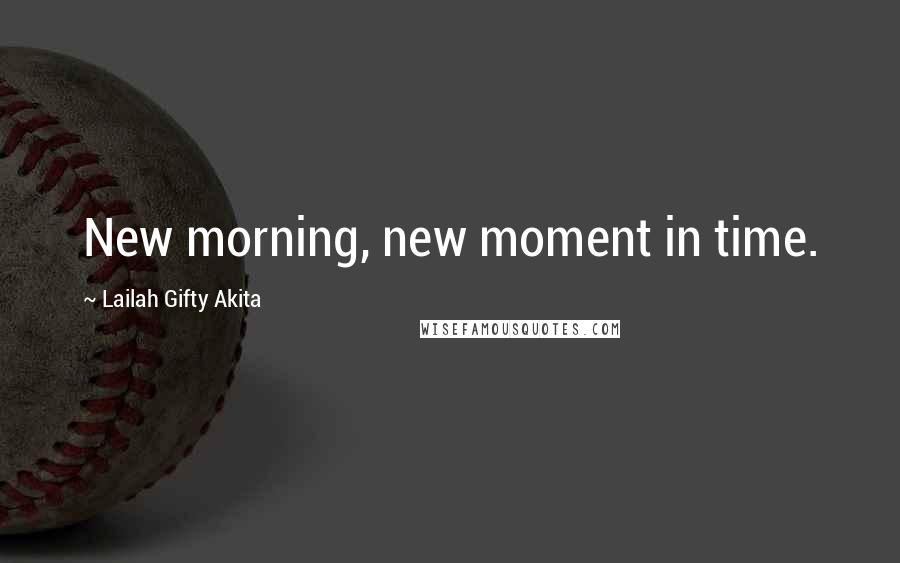 Lailah Gifty Akita Quotes: New morning, new moment in time.