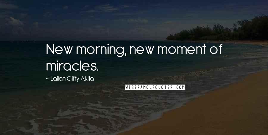 Lailah Gifty Akita Quotes: New morning, new moment of miracles.