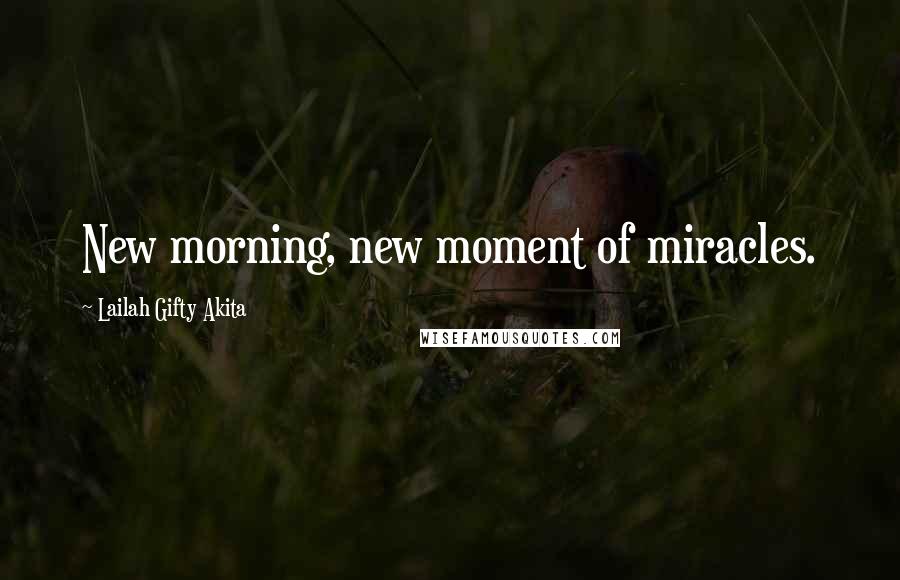 Lailah Gifty Akita Quotes: New morning, new moment of miracles.