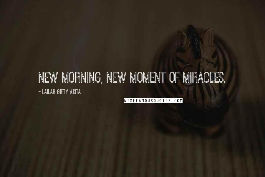 Lailah Gifty Akita Quotes: New morning, new moment of miracles.