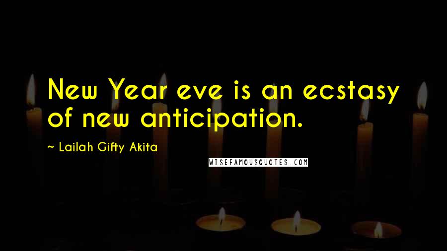 Lailah Gifty Akita Quotes: New Year eve is an ecstasy of new anticipation.