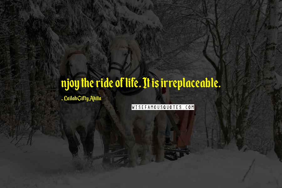 Lailah Gifty Akita Quotes: njoy the ride of life. It is irreplaceable.