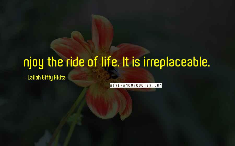 Lailah Gifty Akita Quotes: njoy the ride of life. It is irreplaceable.