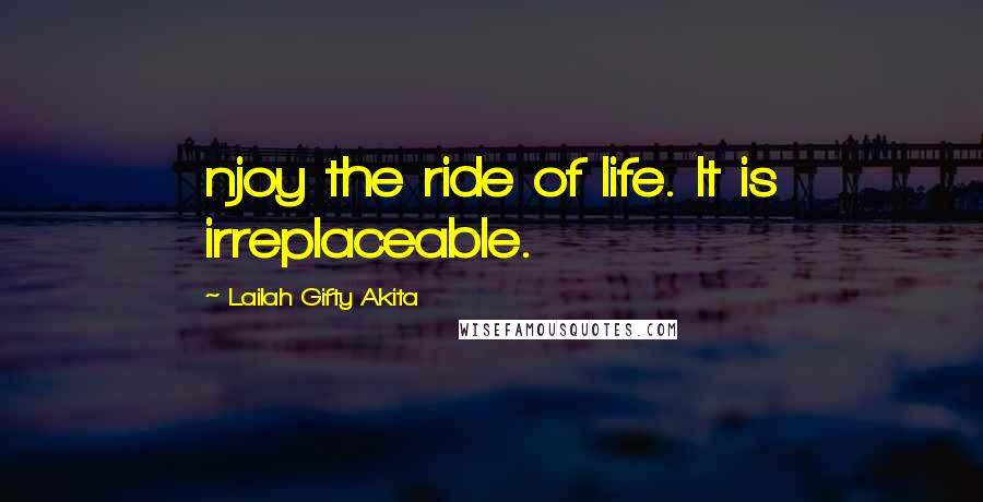 Lailah Gifty Akita Quotes: njoy the ride of life. It is irreplaceable.