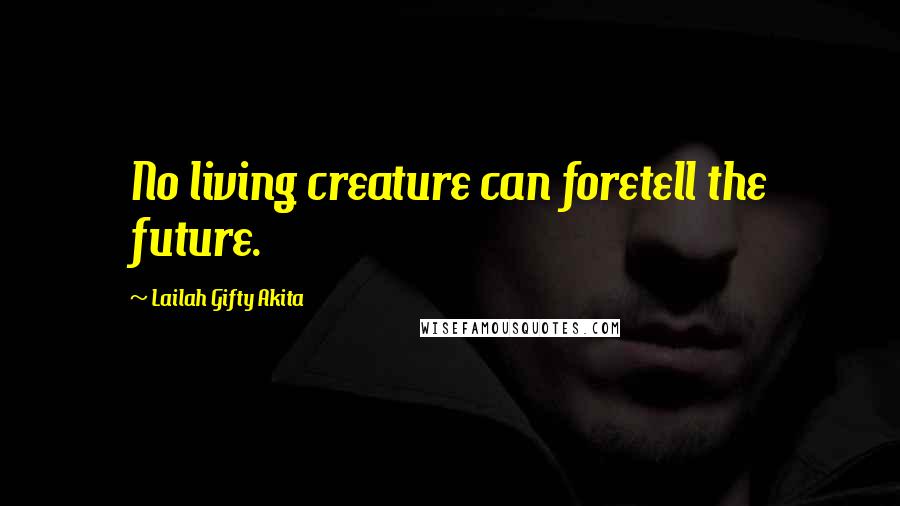 Lailah Gifty Akita Quotes: No living creature can foretell the future.