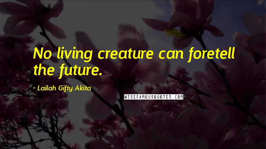 Lailah Gifty Akita Quotes: No living creature can foretell the future.