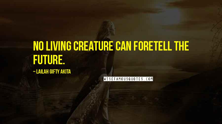 Lailah Gifty Akita Quotes: No living creature can foretell the future.