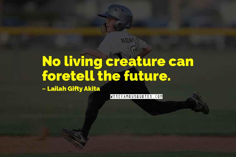 Lailah Gifty Akita Quotes: No living creature can foretell the future.
