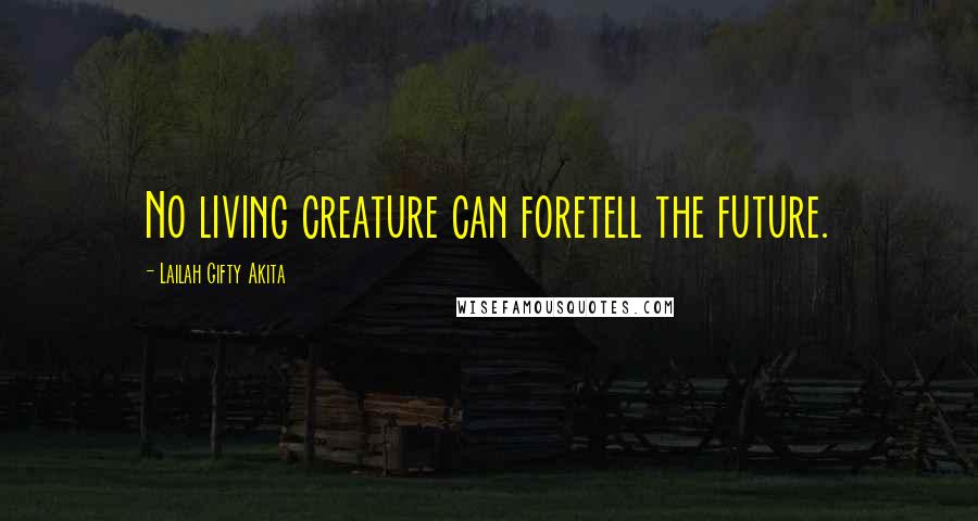 Lailah Gifty Akita Quotes: No living creature can foretell the future.