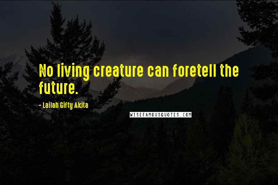 Lailah Gifty Akita Quotes: No living creature can foretell the future.