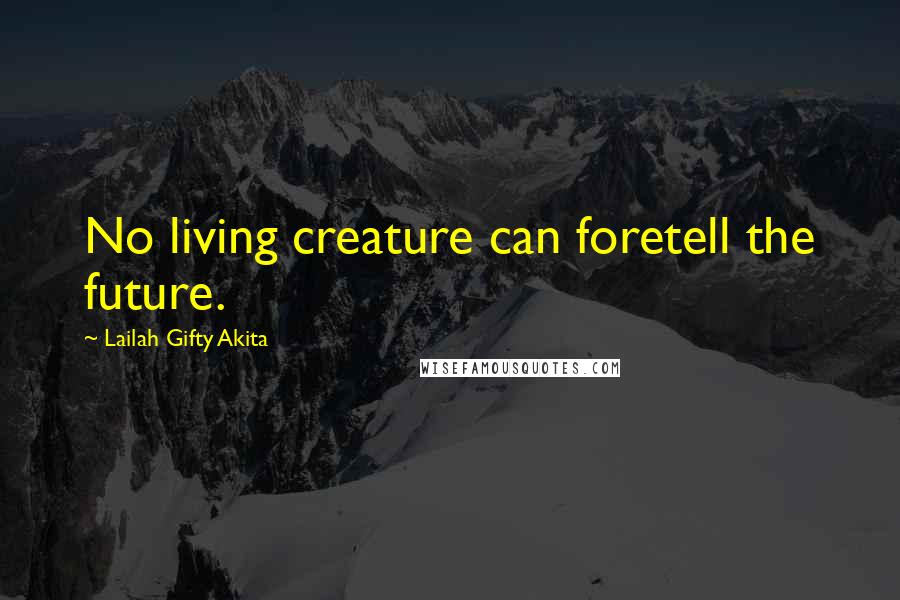 Lailah Gifty Akita Quotes: No living creature can foretell the future.