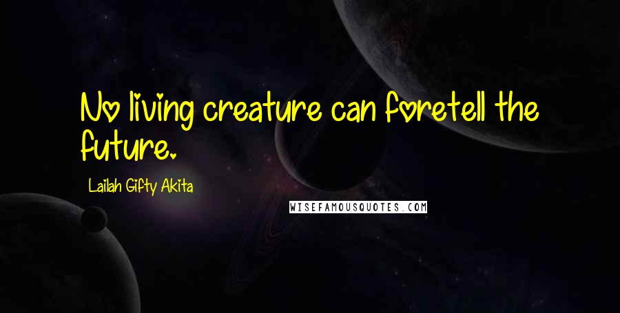 Lailah Gifty Akita Quotes: No living creature can foretell the future.