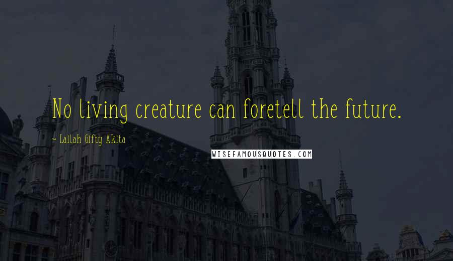 Lailah Gifty Akita Quotes: No living creature can foretell the future.