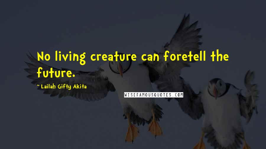 Lailah Gifty Akita Quotes: No living creature can foretell the future.