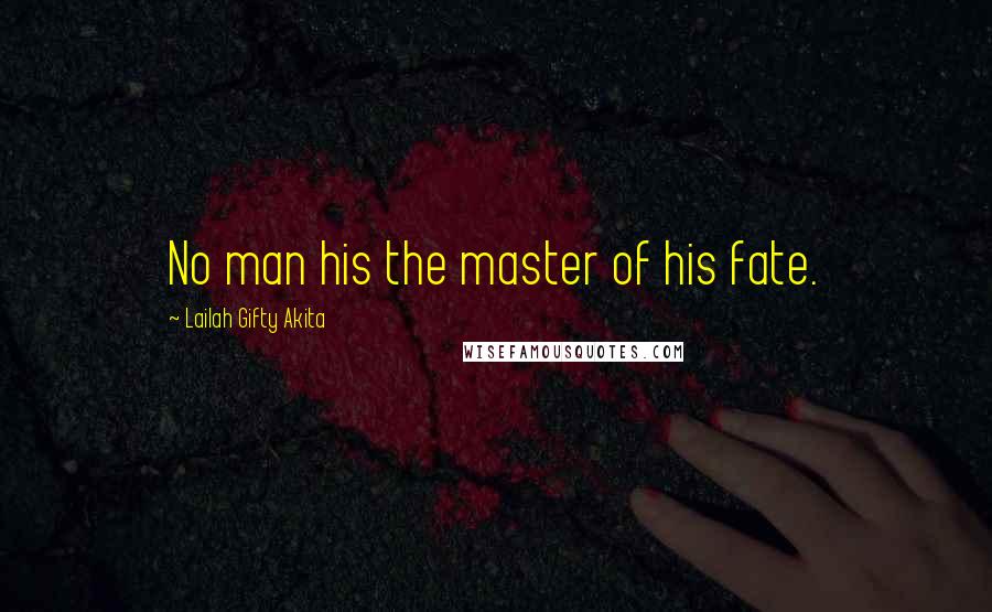 Lailah Gifty Akita Quotes: No man his the master of his fate.