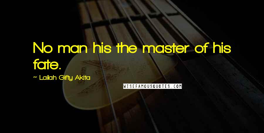 Lailah Gifty Akita Quotes: No man his the master of his fate.