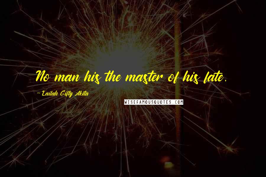 Lailah Gifty Akita Quotes: No man his the master of his fate.