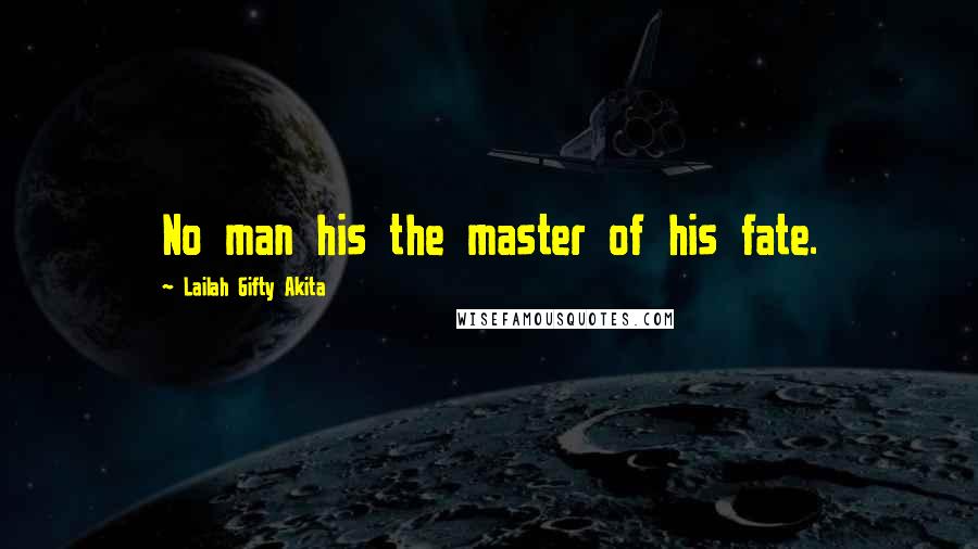 Lailah Gifty Akita Quotes: No man his the master of his fate.