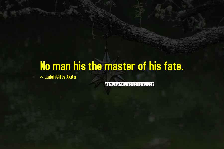 Lailah Gifty Akita Quotes: No man his the master of his fate.