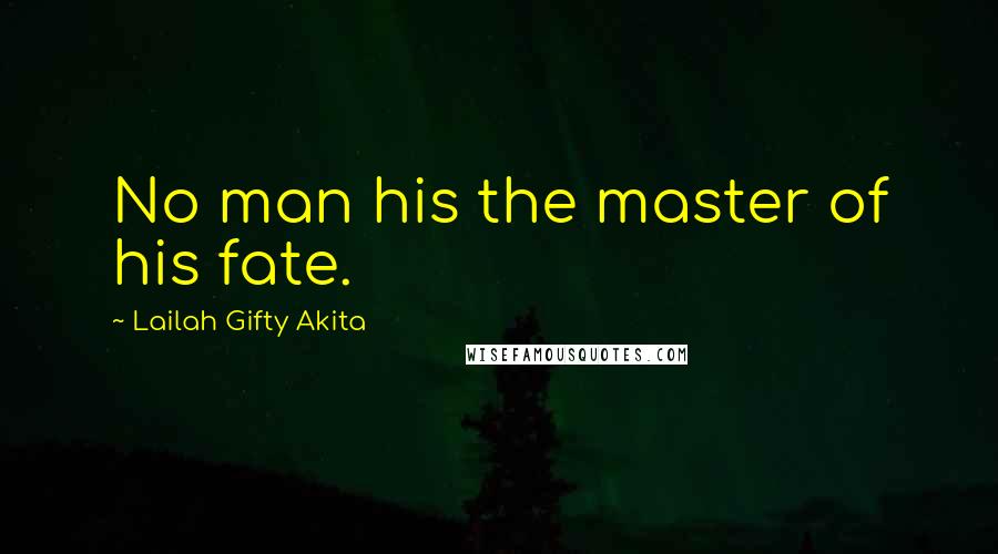Lailah Gifty Akita Quotes: No man his the master of his fate.