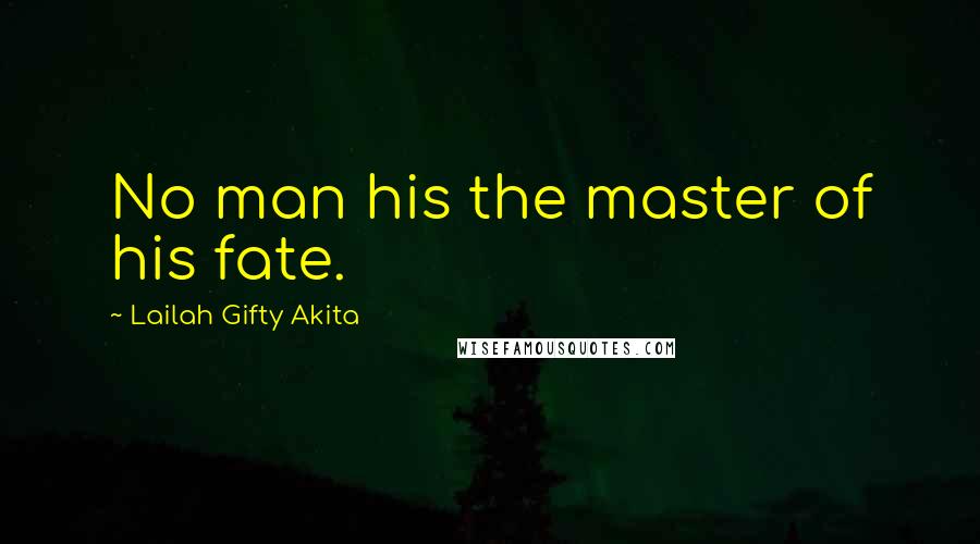 Lailah Gifty Akita Quotes: No man his the master of his fate.