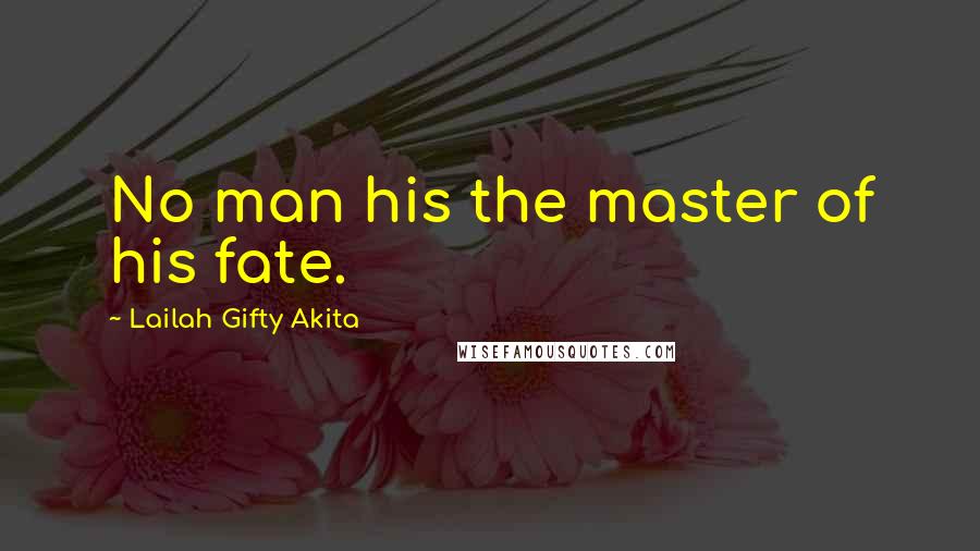 Lailah Gifty Akita Quotes: No man his the master of his fate.