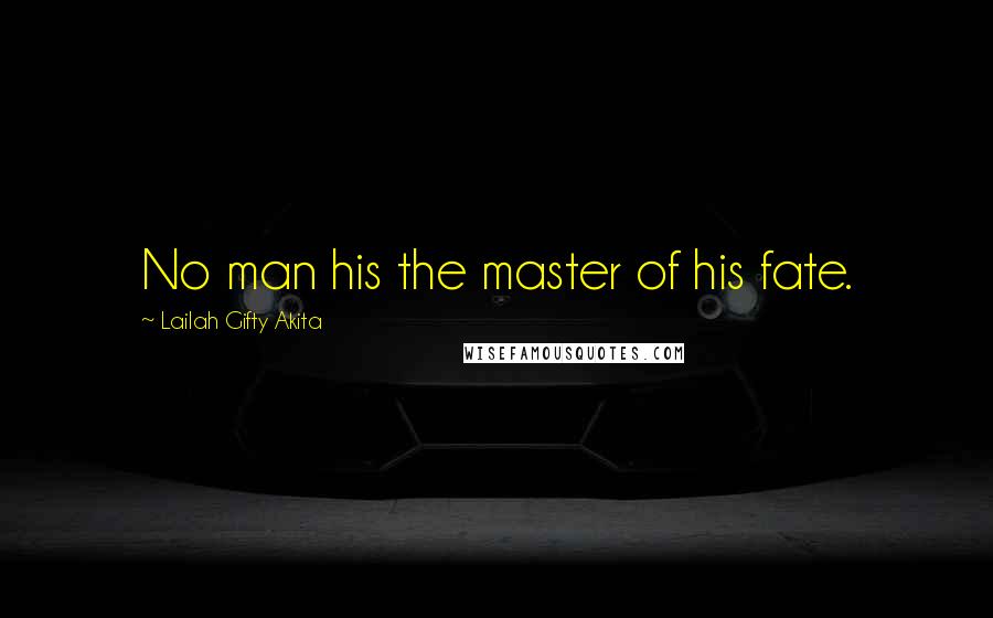 Lailah Gifty Akita Quotes: No man his the master of his fate.