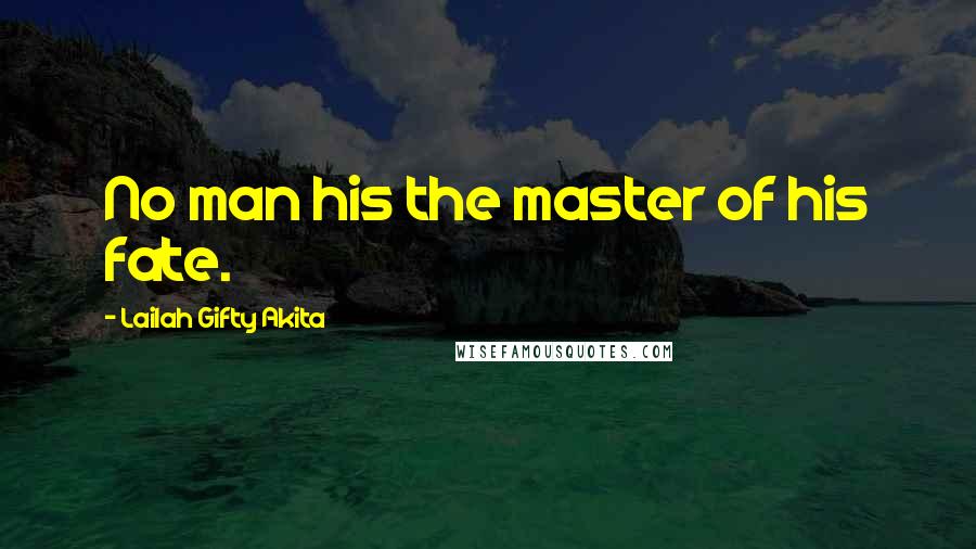 Lailah Gifty Akita Quotes: No man his the master of his fate.