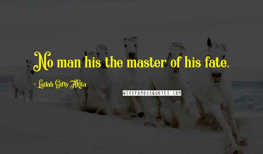 Lailah Gifty Akita Quotes: No man his the master of his fate.