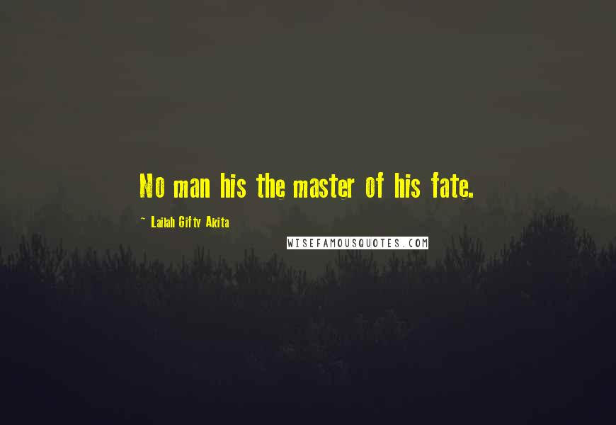 Lailah Gifty Akita Quotes: No man his the master of his fate.