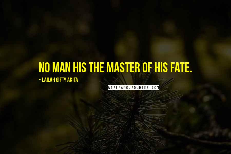 Lailah Gifty Akita Quotes: No man his the master of his fate.